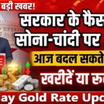 बड़ी खबर: सरकार के फैसले के बाद सोने-चांदी के रेट्स पर पड़ेगा असर today gold rate update